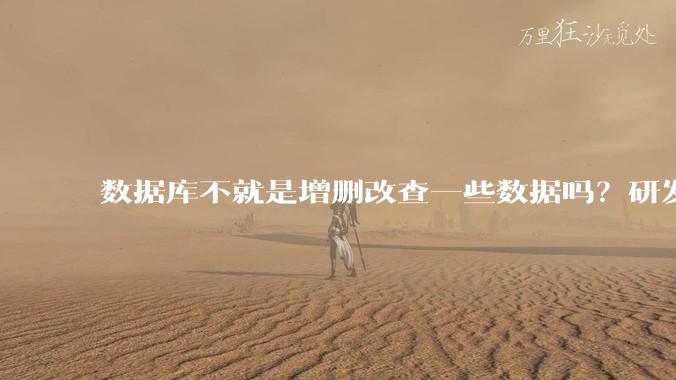 数据库不就是增删改查一些数据吗？研发一个数据库到底难在哪了？