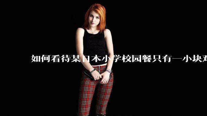 如何看待某日本小学校园餐只有一小块鸡肉？
