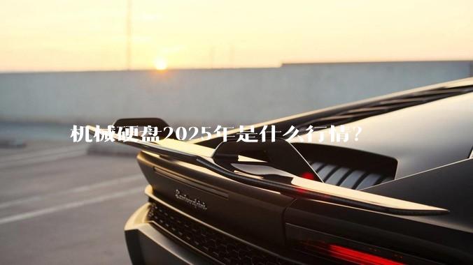 机械硬盘2025年是什么行情？