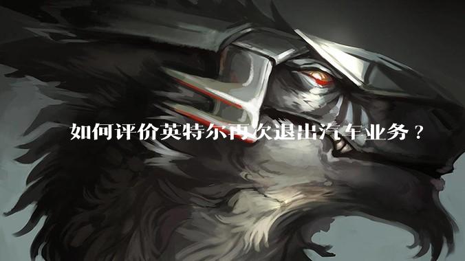 如何评价英特尔再次退出汽车业务?