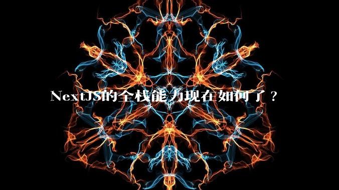 NextJS的全栈能力现在如何了?