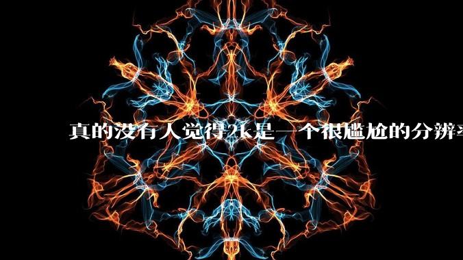 真的没有人觉得2k是一个很尴尬的分辨率吗？