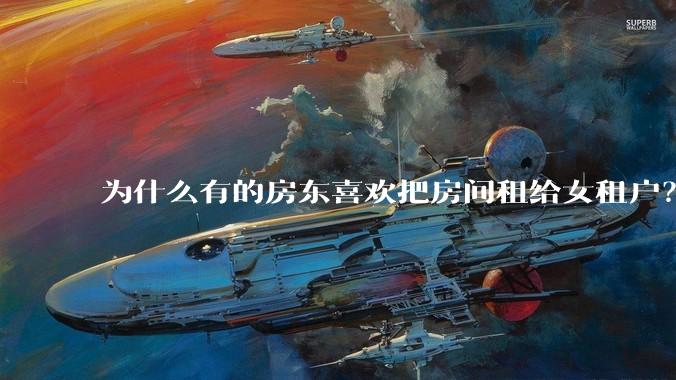 为什么有的房东喜欢把房间租给女租户？