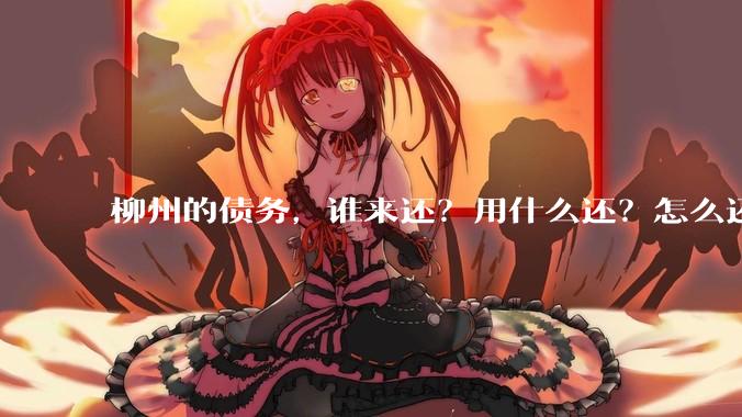 柳州的债务，谁来还？用什么还？怎么还？