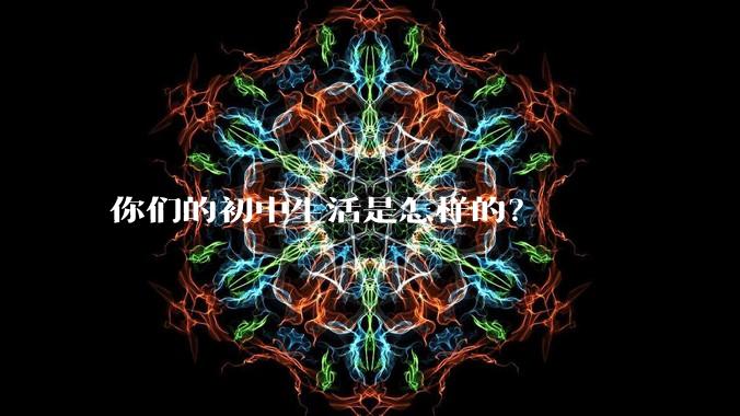 你们的初中生活是怎样的？