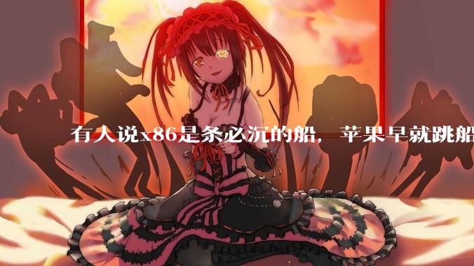 有人说x86是条必沉的船，苹果早就跳船了，微软也有弃船的意图，你怎么看？