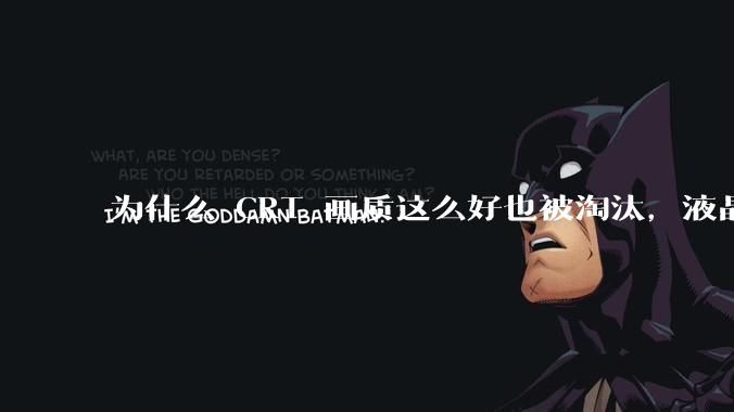 为什么 CRT 画质这么好也被淘汰，液晶反而发展的很好？