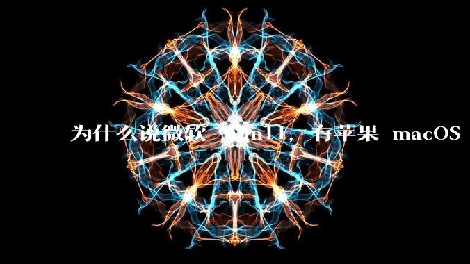 为什么说微软 Win11，有苹果 macOS 的感觉？