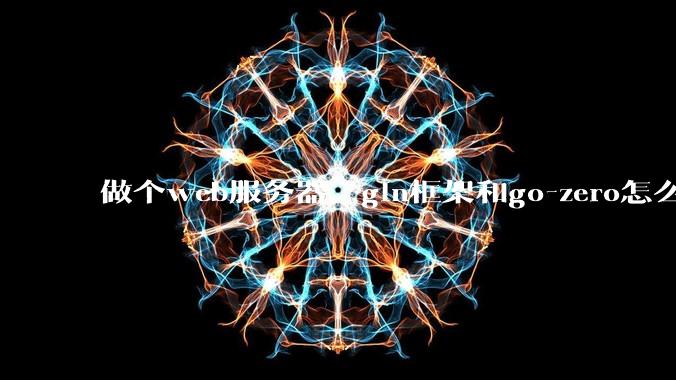 做个web服务器，gin框架和go-zero怎么选？