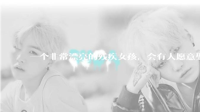 一个非常漂亮的残疾女孩，会有人愿意娶吗？