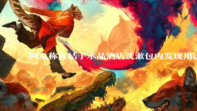 网友称在桔子水晶酒店洗漱包内发现用过的 四联检测盒，具体是怎么回事？酒店要承担哪些责任？