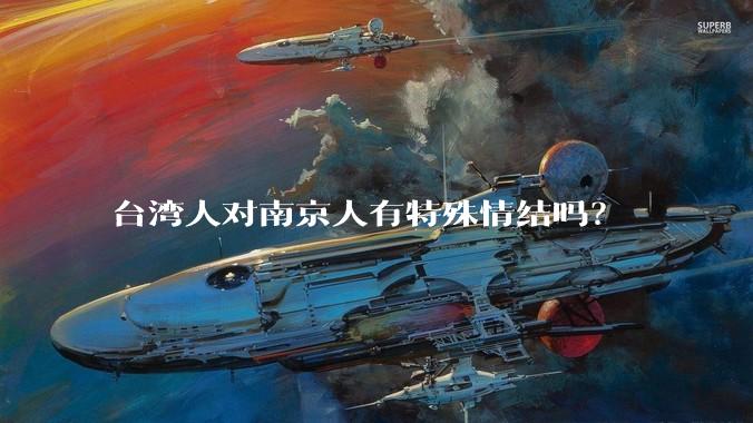 台湾人对南京人有特殊情结吗？