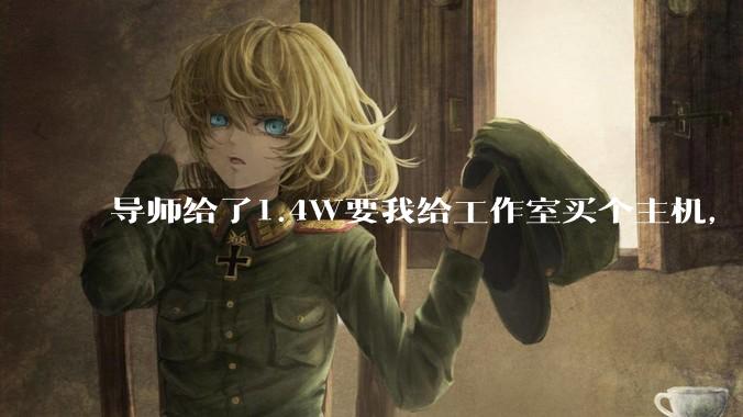 导师给了1.4W要我给工作室买个主机，是整机还是自己配？