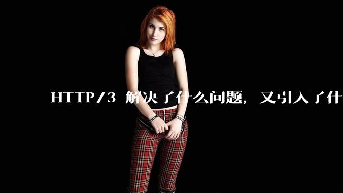 HTTP/3 解决了什么问题，又引入了什么新问题？
