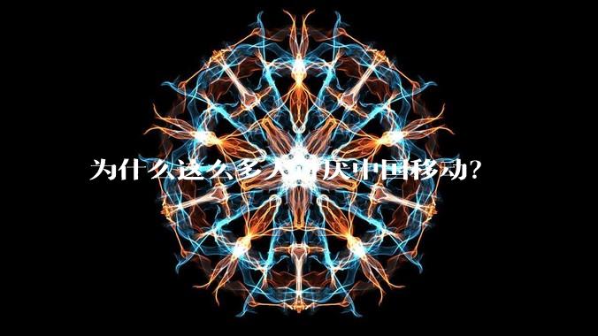 为什么这么多人讨厌中国移动？