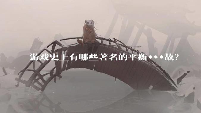 游戏史上有哪些著名的平衡***故？