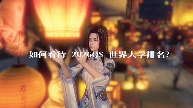 如何看待 2026QS 世界大学排名？