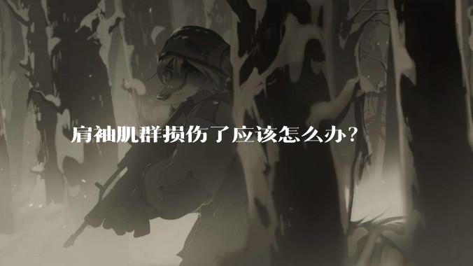 肩袖肌群损伤了应该怎么办？