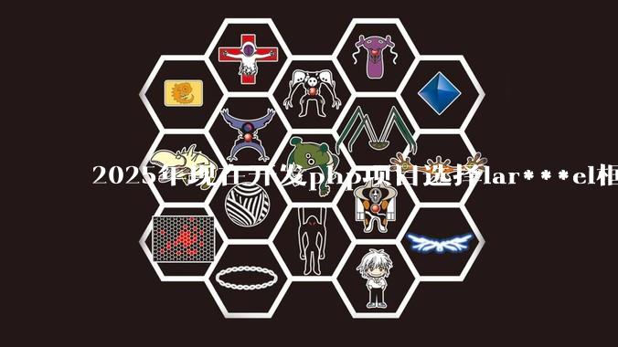 2025年现在开发php项目选择lar***el框架好还是thinkphp框架好？