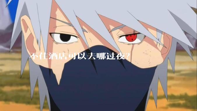 不住酒店可以去哪过夜？
