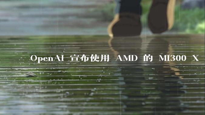 OpenAI 宣布使用 AMD 的 MI300 X 和 MI450 芯片，这两款芯片在技术上有何亮点？