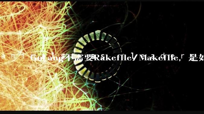 GoLang不需要Rakefile/Makefile，是如何实现交叉编译的？如在X86上生成MIPS的可执行。