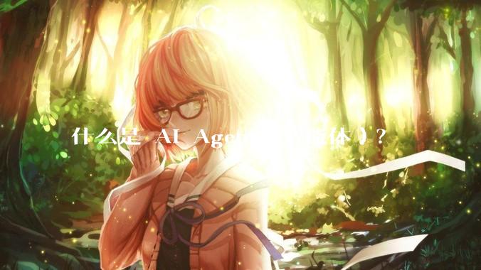 什么是 AI Agent（智能体）？