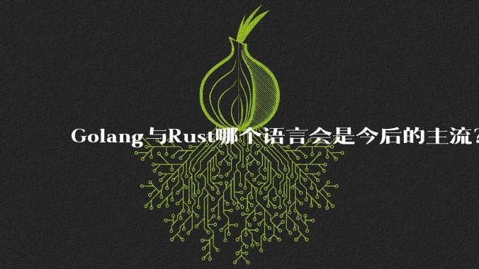 Golang与Rust哪个语言会是今后的主流？