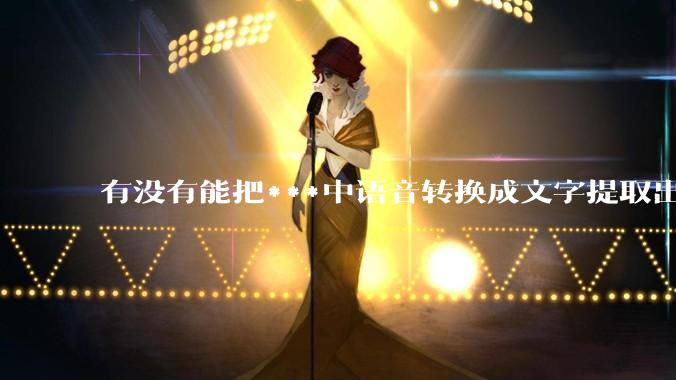 有没有能把***中语音转换成文字提取出来的免费软件？